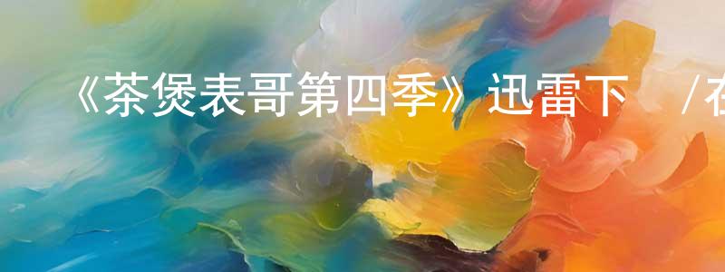 曾春蘭發布《茶煲表哥第四季》迅雷下載/在線觀看-都市情感-美劇天堂